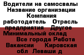 Водители на самосвалы › Название организации ­ Компания-работодатель › Отрасль предприятия ­ Другое › Минимальный оклад ­ 45 000 - Все города Работа » Вакансии   . Кировская обл.,Леваши д.